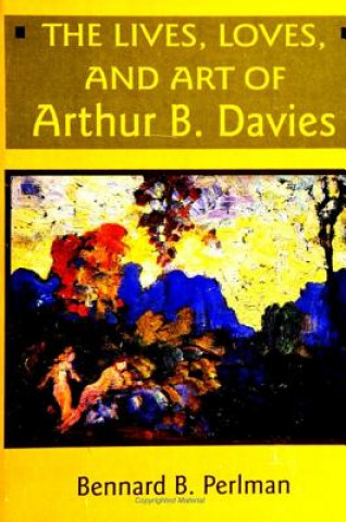 Книга Lives, Loves and Art of Arthur B. Davies Bennard B. Perlman