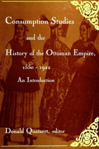 Kniha Consumption Studies and the History of the Ottoman Empire, 1550-1922 Donald Quataert