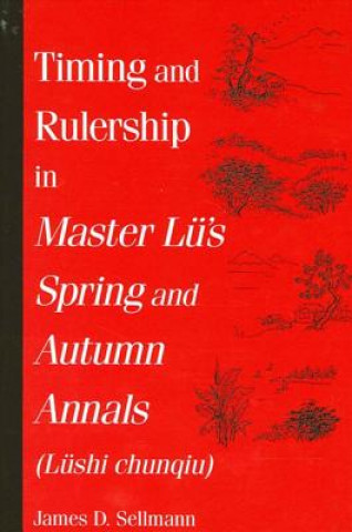 Kniha Timing and Rulership in Master Lu's Spring and Autumn Annals (Lushi Chunqiu) James D. Sellmann