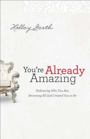 Kniha You`re Already Amazing - Embracing Who You Are, Becoming All God Created You to Be Holley Gerth
