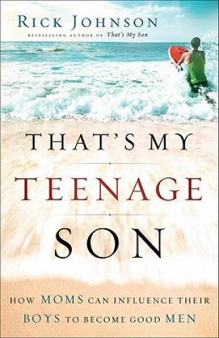 Kniha That`s My Teenage Son - How Moms Can Influence Their Boys to Become Good Men Rick Johnson