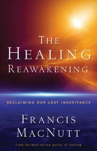 Könyv Healing Reawakening - Reclaiming Our Lost Inheritance Francis MacNutt
