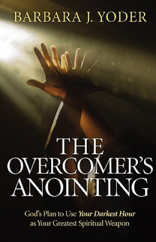 Kniha Overcomer`s Anointing - God`s Plan to Use Your Darkest Hour as Your Greatest Spiritual Weapon Barbara J. Yoder