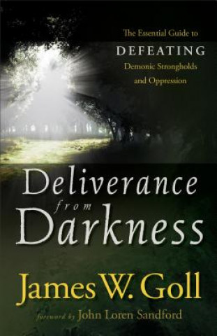 Carte Deliverance from Darkness - The Essential Guide to Defeating Demonic Strongholds and Oppression James W. Goll