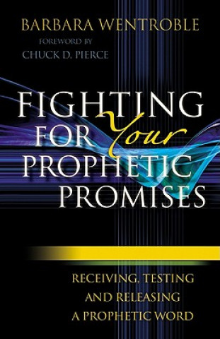 Könyv Fighting for Your Prophetic Promises - Receiving, Testing and Releasing a Prophetic Word Barbara Wentroble