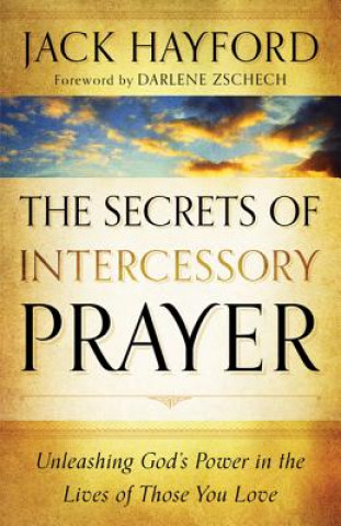 Book Secrets of Intercessory Prayer - Unleashing God`s Power in the Lives of Those You Love Jack W. Hayford