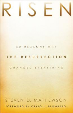 Kniha Risen - 50 Reasons Why the Resurrection Changed Everything Steven D. Mathewson