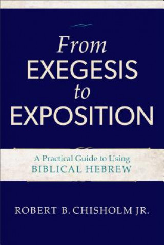 Carte From Exegesis to Exposition - A Practical Guide to Using Biblical Hebrew Robert Chisholm