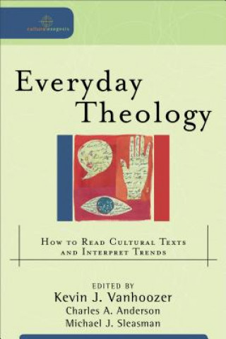 Carte Everyday Theology - How to Read Cultural Texts and Interpret Trends Kevin J. Vanhoozer
