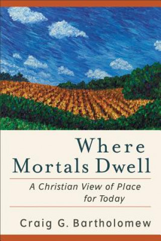 Carte Where Mortals Dwell - A Christian View of Place for Today Craig G. Bartholomew