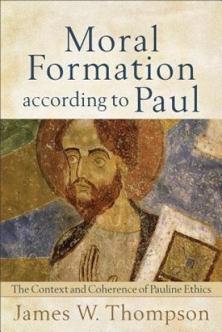 Carte Moral Formation according to Paul - The Context and Coherence of Pauline Ethics James W. Thompson