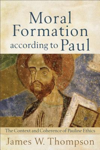 Książka Moral Formation according to Paul - The Context and Coherence of Pauline Ethics James W. Thompson