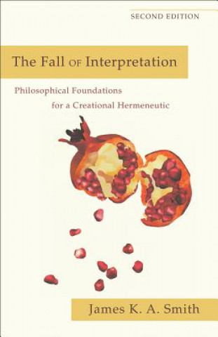 Knjiga Fall of Interpretation - Philosophical Foundations for a Creational Hermeneutic James K. A. Smith