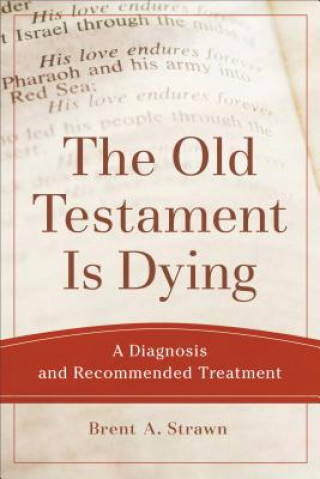 Kniha Old Testament Is Dying - A Diagnosis and Recommended Treatment Brent A Strawn