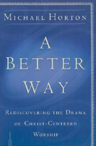 Książka Better Way - Rediscovering the Drama of God-Centered Worship Michael Horton