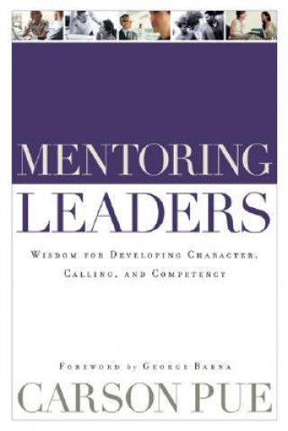 Kniha Mentoring Leaders - Wisdom for Developing Character, Calling, and Competency Carson Pue