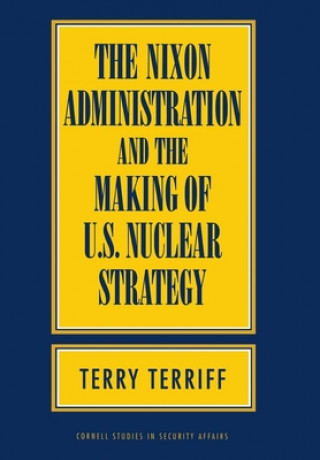 Kniha Nixon Administration and the Making of U.S. Nuclear Strategy Terry Terriff