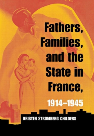 Livre Fathers, Families, and the State in France, 1914-1945 Kristen Stromberg Childers