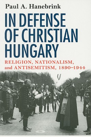 Carte In Defense of Christian Hungary Paul A. Hanebrink