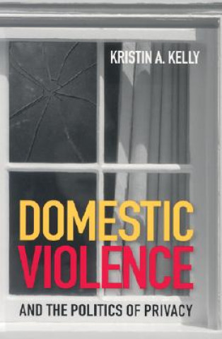 Könyv Domestic Violence and the Politics of Privacy Kristin A. Kelly