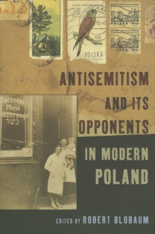 Kniha Antisemitism and Its Opponents in Modern Poland Robert Blobaum