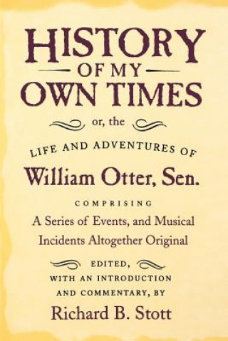 Kniha History of My Own Times; or, the Life and Adventures of William Otter, Sen., Comprising a Series of Events, and Musical Incidents Altogether Original William Otter