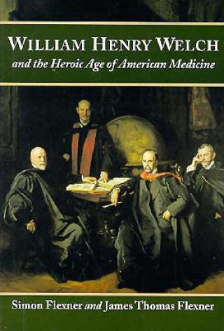 Carte William Henry Welch and the Heroic Age of American Medicine Simon Flexner