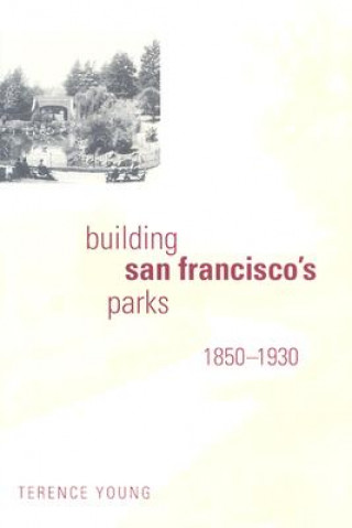 Kniha Building San Francisco's Parks, 1850-1930 Terence Young