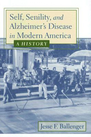 Knjiga Self, Senility, and Alzheimer's Disease in Modern America Jesse F. Ballenger