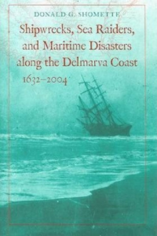 Kniha Shipwrecks, Sea Raiders, and Maritime Disasters Along the Delmarva Coast, 1632-2004 Donald G. Shomette
