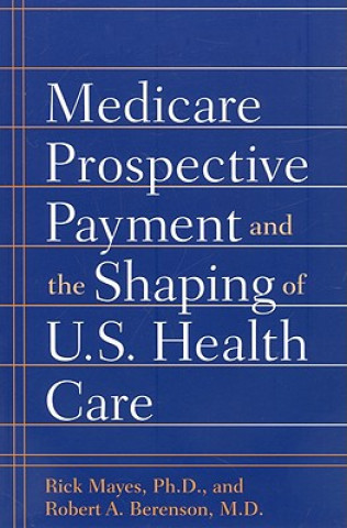 Książka Medicare Prospective Payment and the Shaping of U.S. Health Care Rick Mayes