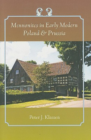 Kniha Mennonites in Early Modern Poland and Prussia Peter J. Klassen