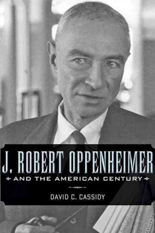 Carte J. Robert Oppenheimer and the American Century David C. Cassidy