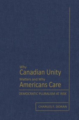 Kniha Why Canadian Unity Matters and Why Americans Care Charles F. Doran