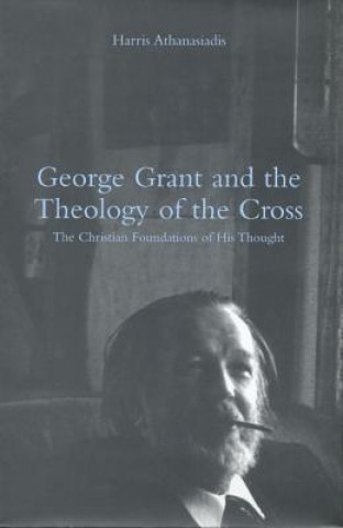 Buch George Grant and the Theology of the Cross Harris Athanasiadis