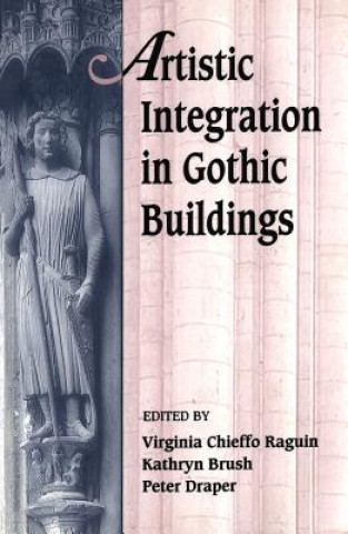 Kniha Artistic Integration in Gothic Buildings Virginia Chieffo Raguin