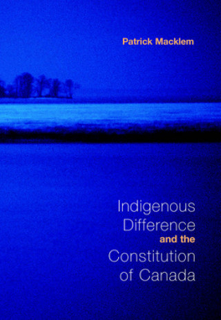 Kniha Indigenous Difference and the Constitution of Canada Patrick Macklem