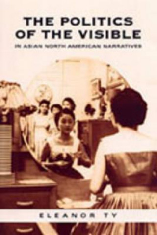 Książka Politics of the Visible in Asian North American Narratives Eleanor Ty