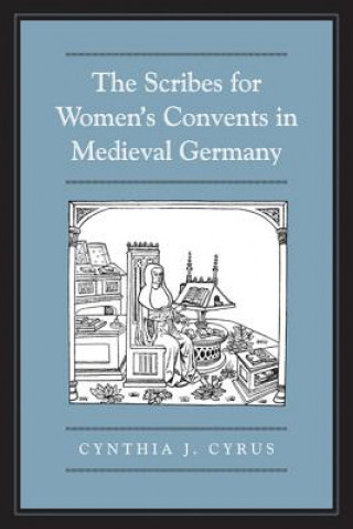 Könyv Scribes For Women's Convents in Late Medieval Germany Cynthia J. Cyrus