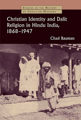 Könyv Christian Identity and Dalit Religion in Hindu India, 1868-1947 Chad M. Bauman