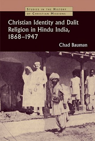 Kniha Christian Identity and Dalit Religion in Hindu India, 1868-1947 Chad M. Bauman