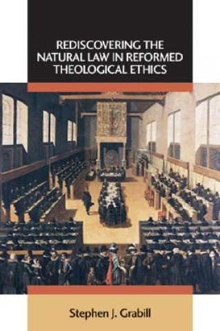 Kniha Rediscovering the Natural Law in Reformed Theological Ethics Stephen J. Grabill