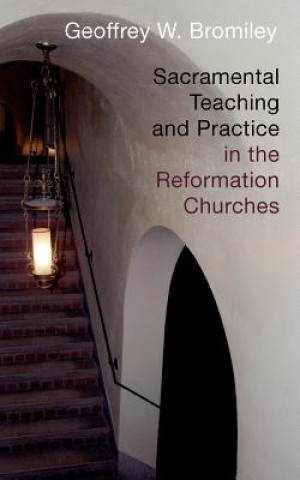 Kniha Sacramental Teaching and Practice in the Reformation Churches Geoffrey W. Bromiley