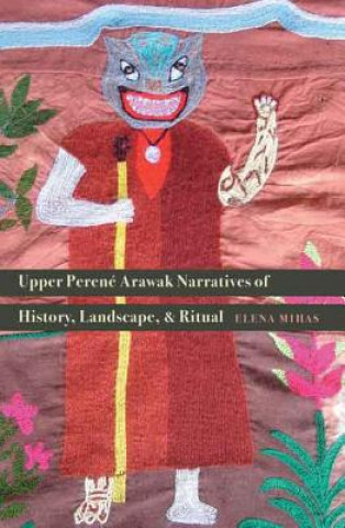 Book Upper Perene Arawak Narratives of History, Landscape, and Ritual Elena Mihas