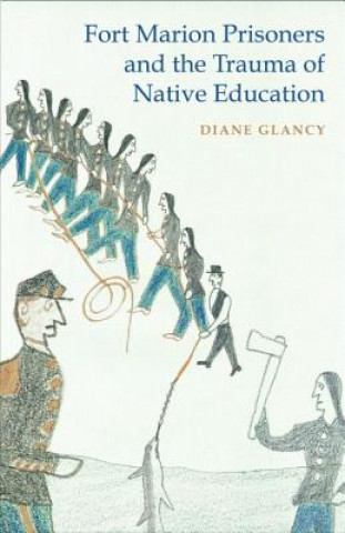 Knjiga Fort Marion Prisoners and the Trauma of Native Education Diane Glancy