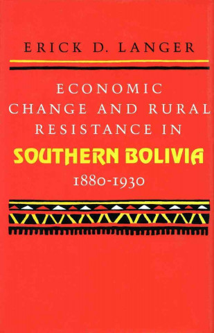 Knjiga Economic Change and Rural Resistance in Southern Bolivia, 1880-1930 Erick Langer