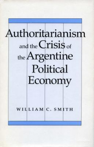 Книга Authoritarianism and the Crisis of the Argentine Political Economy William C. Smith