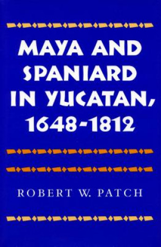 Książka Maya and Spaniard in Yucatan, 1648-1812 Robert W. Patch