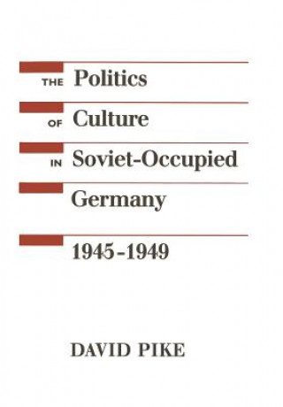 Kniha Politics of Culture in Soviet-Occupied Germany, 1945-1949 David Pike