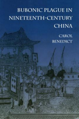 Kniha Bubonic Plague in Nineteenth-Century China Carol Benedict